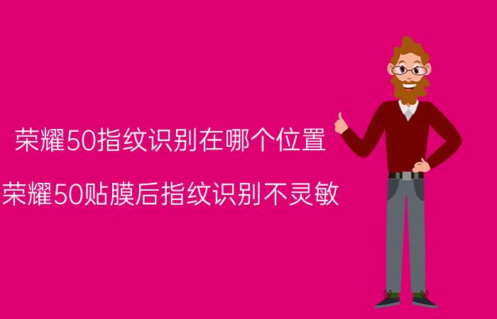 荣耀50指纹识别在哪个位置 荣耀50贴膜后指纹识别不灵敏？